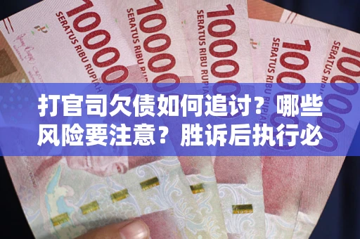 北京打官司欠债如何追讨？哪些风险要注意？胜诉后执行必看！