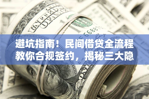 北京避坑指南！民间借贷全流程教你合规签约，揭秘三大隐形陷阱