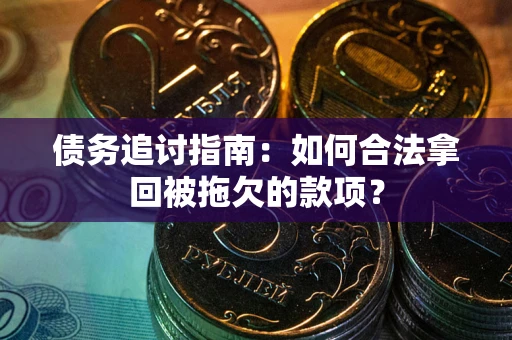 北京债务追讨指南：如何合法拿回被拖欠的款项？