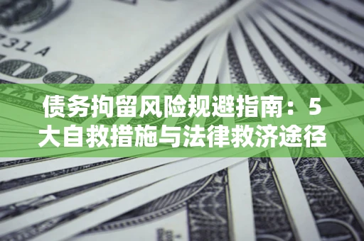 北京债务拘留风险规避指南：5大自救措施与法律救济途径