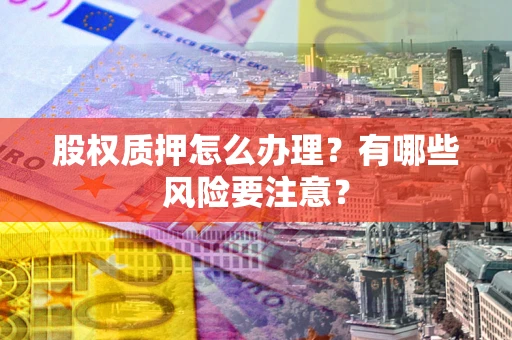 北京股权质押怎么办理？有哪些风险要注意？