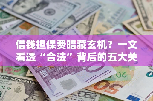 北京借钱担保费暗藏玄机？一文看透“合法”背后的五大关键陷阱