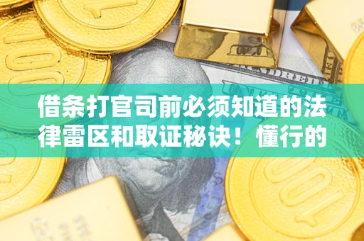 北京借条打官司前必须知道的法律雷区和取证秘诀！懂行的人已经留好这些证据