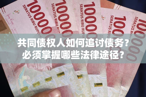 北京共同债权人如何追讨债务？必须掌握哪些法律途径？