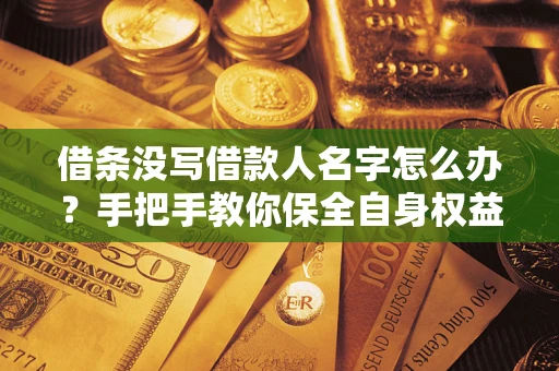 北京借条没写借款人名字怎么办？手把手教你保全自身权益