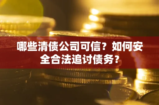 北京哪些清债公司可信？如何安全合法追讨债务？