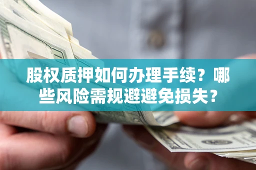 北京股权质押如何办理手续？哪些风险需规避避免损失？