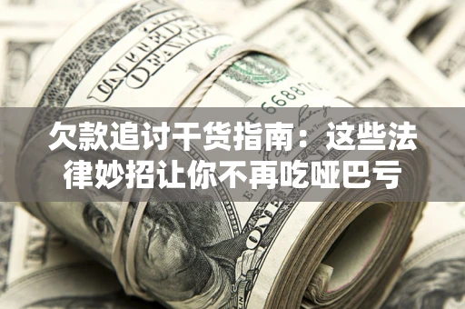 北京欠款追讨干货指南：这些法律妙招让你不再吃哑巴亏
