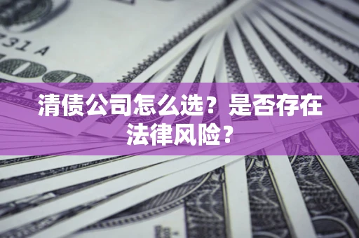 北京清债公司怎么选？是否存在法律风险？