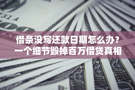 北京借条没写还款日期怎么办？一个细节毁掉百万借贷真相
