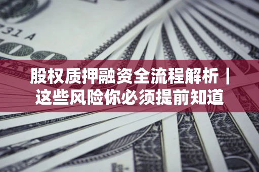 北京股权质押融资全流程解析｜这些风险你必须提前知道