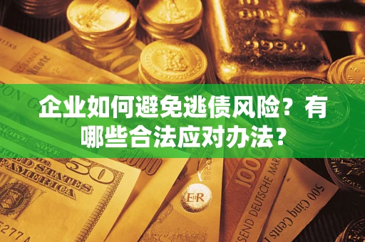 北京企业如何避免逃债风险？有哪些合法应对办法？