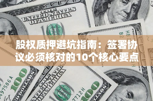 北京股权质押避坑指南：签署协议必须核对的10个核心要点