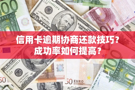 北京信用卡逾期协商还款技巧？成功率如何提高？