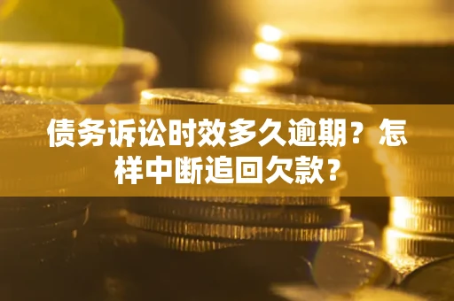 北京债务诉讼时效多久逾期？怎样中断追回欠款？