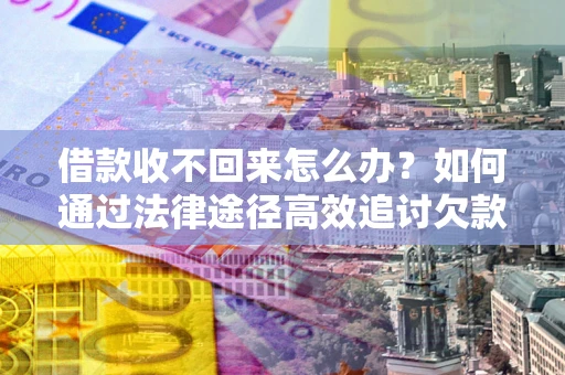 北京借款收不回来怎么办？如何通过法律途径高效追讨欠款？