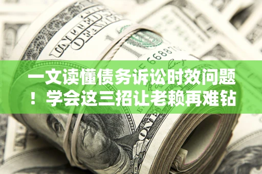 北京一文读懂债务诉讼时效问题！学会这三招让老赖再难钻空子