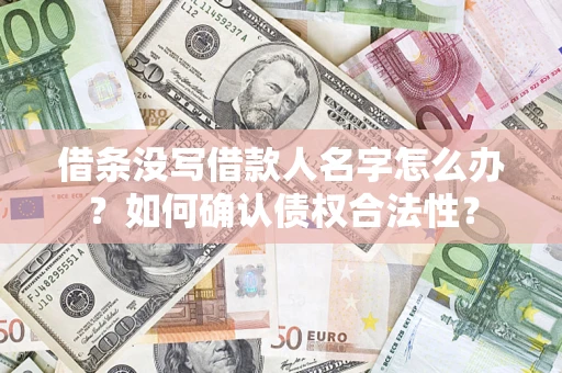北京借条没写借款人名字怎么办？如何确认债权合法性？