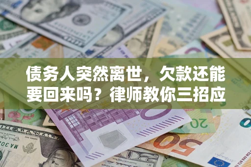 北京债务人突然离世，欠款还能要回来吗？律师教你三招应对