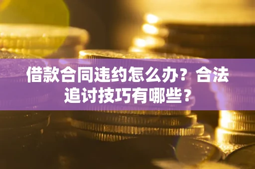 北京借款合同违约怎么办？合法追讨技巧有哪些？