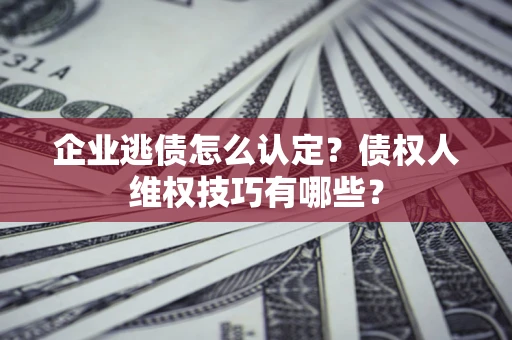 北京企业逃债怎么认定？债权人维权技巧有哪些？