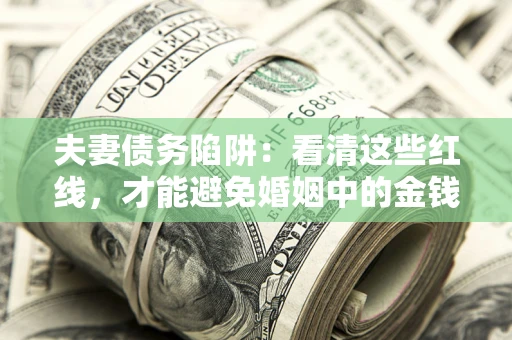 北京夫妻债务陷阱：看清这些红线，才能避免婚姻中的金钱危机