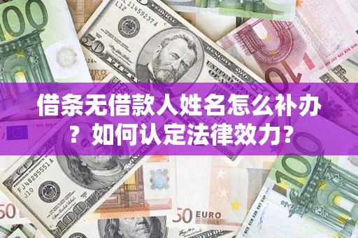 北京借条无借款人姓名怎么补办？如何认定法律效力？