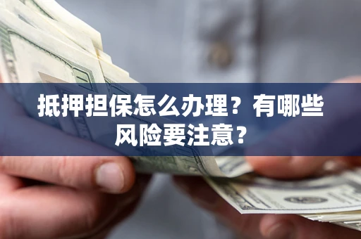 北京抵押担保怎么办理？有哪些风险要注意？