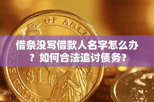 北京借条没写借款人名字怎么办？如何合法追讨债务？