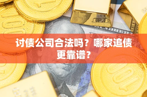 北京讨债公司合法吗？哪家追债更靠谱？