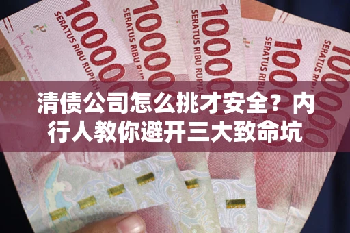 北京清债公司怎么挑才安全?内行人教你避开三大致命坑 北京清债公司怎么挑才安全?内行人教你避开三大致命坑