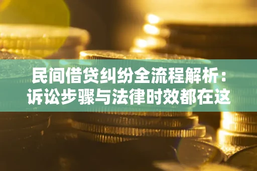北京民间借贷纠纷全流程解析：诉讼步骤与法律时效都在这儿了