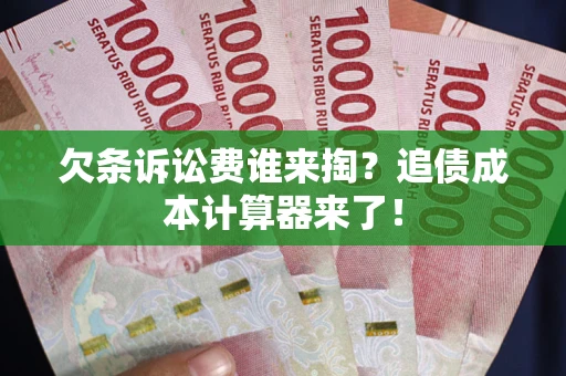 北京欠条诉讼费谁来掏？追债成本计算器来了！