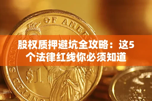 北京股权质押避坑全攻略：这5个法律红线你必须知道