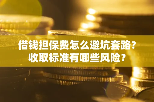 北京借钱担保费怎么避坑套路?收取标准有哪些风险? 北京借钱担保费怎么避坑套路?收取标准有哪些风险?