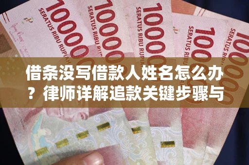 北京借条没写借款人姓名怎么办？律师详解追款关键步骤与证据链构建