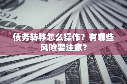 北京债务转移怎么操作？有哪些风险要注意？