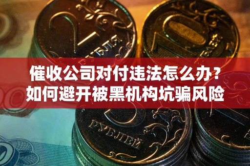 北京催收公司对付违法怎么办？如何避开被黑机构坑骗风险