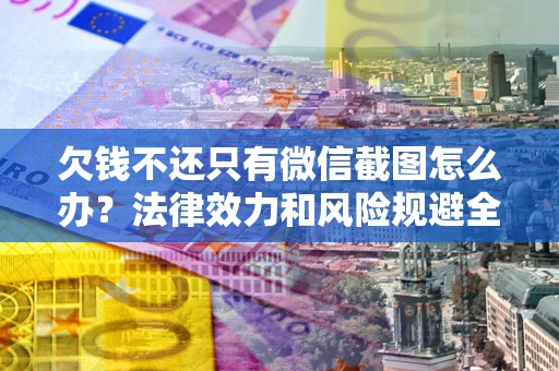 北京欠钱不还只有微信截图怎么办？法律效力和风险规避全解析
