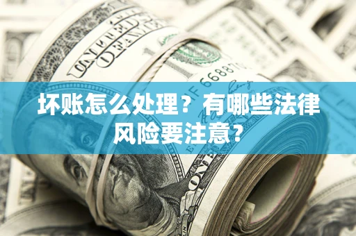 北京坏账怎么处理？有哪些法律风险要注意？