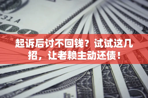 北京起诉后讨不回钱？试试这几招，让老赖主动还债！