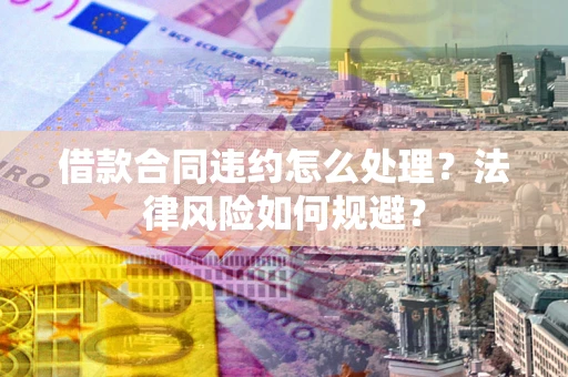 北京借款合同违约怎么处理？法律风险如何规避？
