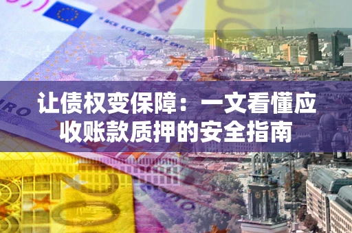 北京让债权变保障：一文看懂应收账款质押的安全指南