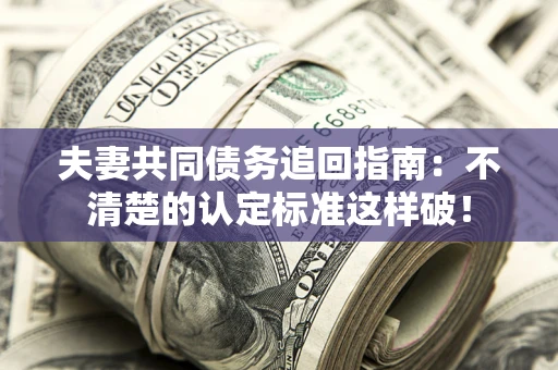 北京夫妻共同债务追回指南：不清楚的认定标准这样破！