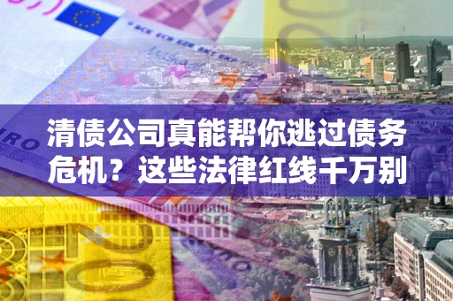 北京清债公司真能帮你逃过债务危机？这些法律红线千万别踩