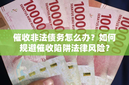 北京催收非法债务怎么办？如何规避催收陷阱法律风险？