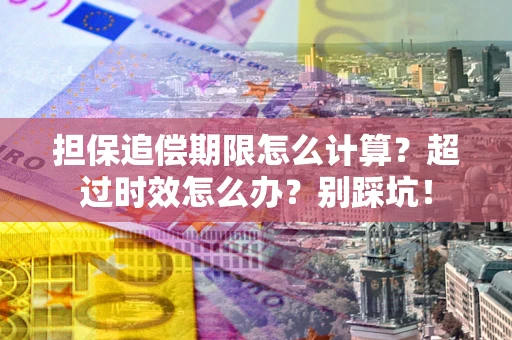 北京担保追偿期限怎么计算？超过时效怎么办？别踩坑！