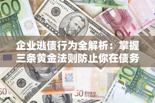 北京企业逃债行为全解析：掌握三条黄金法则防止你在债务乱局中“踩雷”