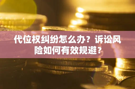 北京代位权纠纷怎么办？诉讼风险如何有效规避？