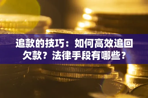 北京追款的技巧：如何高效追回欠款？法律手段有哪些？